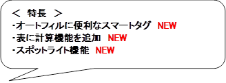 ＜　特長　＞
・オートフィルに便利なスマートタグ　NEW
・表に計算機能を追加　NEW
・スポットライト機能　NEW
